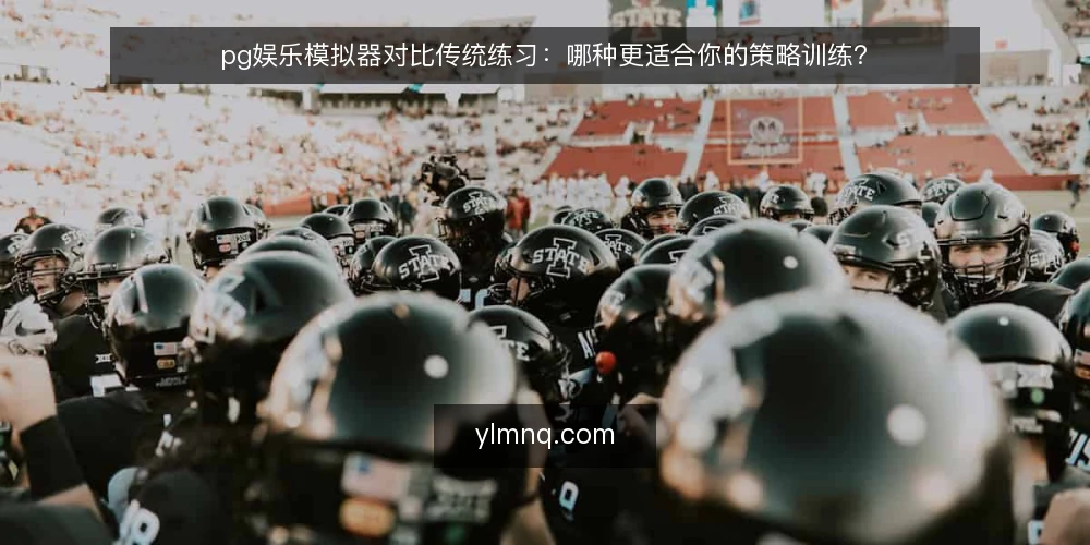 pg娱乐模拟器对比传统练习：哪种更适合你的策略训练？ — 为什么现在要重新评估训练工具 配图