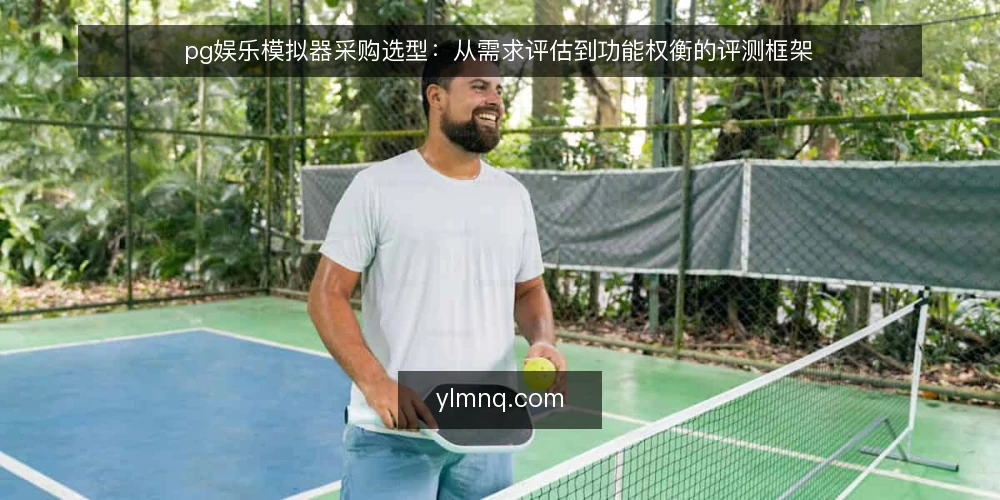 pg娱乐模拟器采购选型:从需求评估到功能权衡的评测框架 — 明确使用场景与核心需求 配图