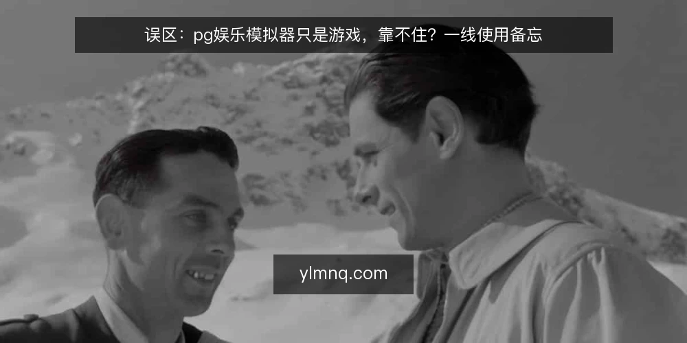 误区:pg娱乐模拟器只是游戏,靠不住?一线使用备忘 — 误区:模拟器只是游戏,结果没有参考价值 配图
