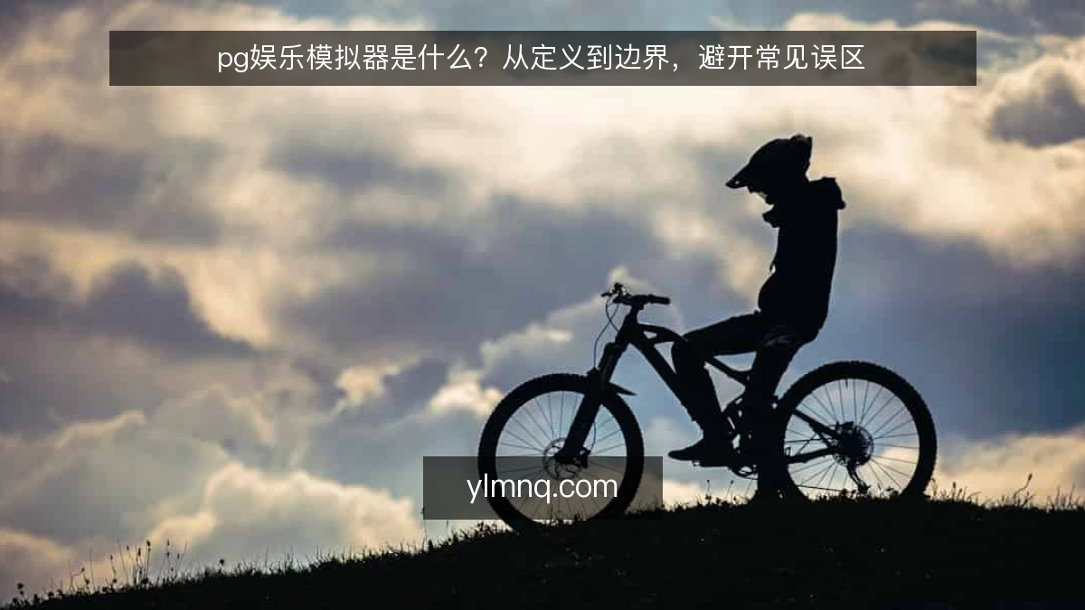 pg娱乐模拟器是什么？从定义到边界，避开常见误区