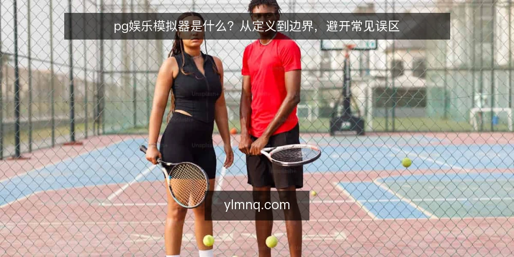 pg娱乐模拟器是什么？从定义到边界，避开常见误区 — 什么是pg娱乐模拟器：先给一个清晰定义 配图