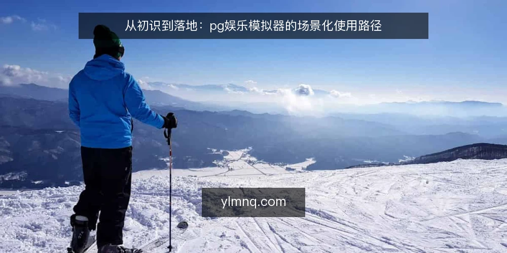 从初识到落地:pg娱乐模拟器的场景化使用路径 — 场景设定:从需求到路径起点 配图